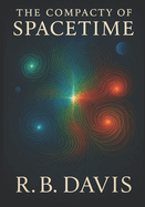 The Compacity of Spacetime: Expanded Edition: Expanded Conceptual and Mathematical Framework for the Theory of Everything 2nd Edition