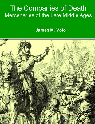 The Companies of Death: Mercenaries of the Late Middle Ages - Volo, James M