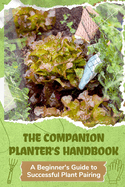 The Companion Planter's Handbook: A Beginner's Guide to Successful Plant Pairing