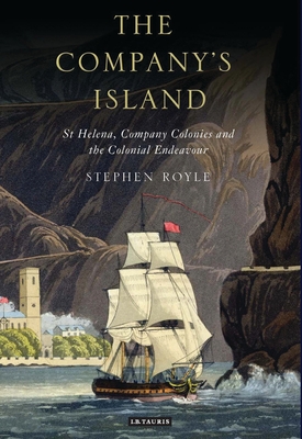 The Company's Island: St Helena, Company Colonies and the Colonial Endeavour - Royle, Stephen