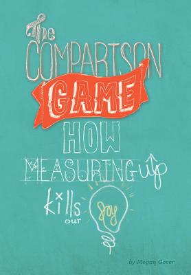 The Comparison Game: How Measuring Up Kills Our Joy - Gover, Megan