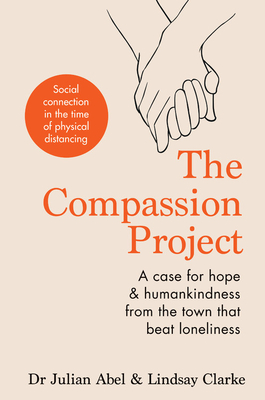 The Compassion Project: A case for hope and humankindness from the town that beat loneliness - Abel, Julian, and Clarke, Lindsay