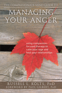 The Compassionate-Mind Guide to Managing Your Anger: Using Compassion-Focused Therapy to Calm Your Rage and Heal Your Relationships