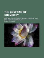 The Compend of Chemistry: With Which Is Included a 2D and REV. Ed. of the First Step in Chemical Principles.