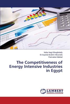 The Competitiveness of Energy Intensive Industries in Egypt - Elboghdadly Noha Nagi, and Ibrahim Moustafa El-Sayeda, and Maklad Ramadan