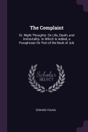 The Complaint: Or, Night-Thoughts: On Life, Death, and Immortality. to Which Is Added, a Paraphrase On Part of the Book of Job