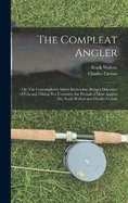 The Compleat Angler; or, The Contemplative Man's Recreation; Being a Discourse of Fish and Fishing not Unworthy the Perusal of Most Anglers [by] Izaak Walton and Charles Cotton