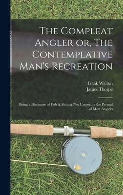 The Compleat Angler or, The Contemplative Man's Recreation: Being a Discourse of Fish & Fishing not Unworthy the Perusal of Most Anglers - Walton, Izaak, and Thorpe, James