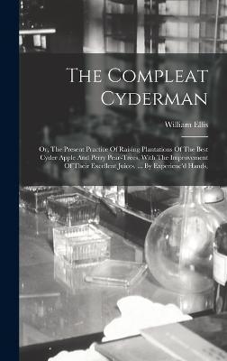 The Compleat Cyderman: Or, The Present Practice Of Raising Plantations Of The Best Cyder Apple And Perry Pear-trees, With The Improvement Of Their Excellent Juices. ... By Experienc'd Hands, - Ellis, William