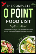 The Complete 0 Point Food List: Fuel Your Body Right: The Ultimate Zero-Point Food Compendium for Sustainable Nutrition