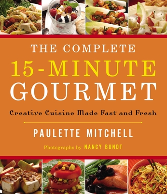 The Complete 15 Minute Gourmet: Creative Cuisine Made Fast and Fresh - Mitchell, Paulette