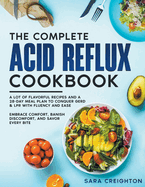 The Complete Acid Reflux Cookbook: A Lot of Flavorful Recipes and a 28-Day Meal Plan to Conquer GERD & LPR with Fluency and Ease Embrace Comfort, Banish Discomfort, and Savor Every Bite