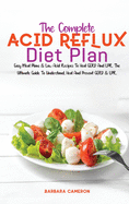 The Complete Acid Reflux Diet Plan: Easy Meal Plans & Low Acid Recipes To Heal GERD And LPR. The Ultimate Guide To Understand, Heal And Prevent GERD & LPR.