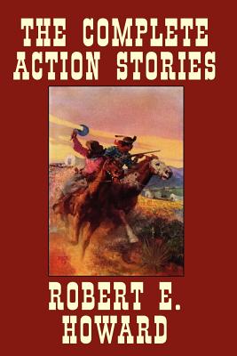 The Complete Action Stories - Howard, Robert E, and Herman, Paul (Editor)