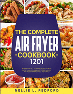 The Complete Air Fryer Cookbook: 1201 Recipes That Will Allow You To Get The Most Out Of Your Appliance And To Cook Healthy And Delicious Meals Easily And Quickly