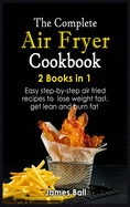 The Complete Air Fryer Cookbook: 2 books in 1: Easy step-by-step air fried recipes to lose weight fast, get lean and burn fat