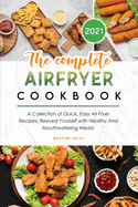 The Complete Air Fryer Cookbook 2021: A Collection of Quick, Easy Air Fryer Recipes, Reward Yourself with Healthy And Mouthwatering Meals!