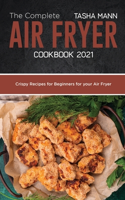 The Complete Air Fryer cookbook 2021: Crispy Recipes for Beginners for your Air Fryer - Mann, Tasha