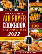 The Complete Air Fryer Cookbook for Beginners: 1100+Easy, Flavorful and Affordable Recipes With Tips and Tricks to Fry, Bake and Grill Your Everyday Meals