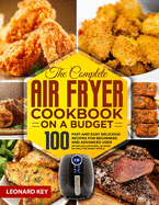 The Complete Air Fryer Cookbook on a Budget: 100 Fast And Easy Delicious Recipes For Beginners And Advanced User. Effortless Air Frying, As Roast Or Grill For Smart People