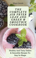 The Complete Air Fryer Lean And Green & Smoothie Cookbook: Healthy And Tasty Dishes & Smoothie R       To Stay In Shape