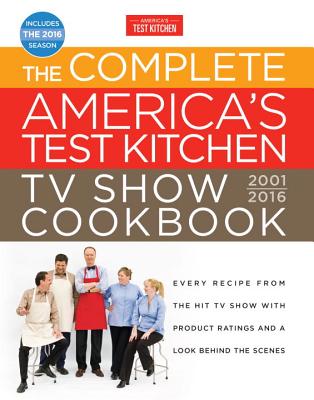 The Complete America's Test Kitchen TV Show Cookbook 2001-2016: Every Recipe from the Hit TV Show with Product Ratings and a Look Behind the Scenes - America's Test Kitchen (Editor)