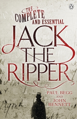 The Complete and Essential Jack the Ripper - Begg, Paul, and Bennett, John