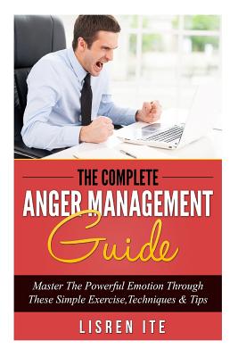 The Complete Anger Management Guide: Master The Powerful Emotion Through These Simple Exercise, Techniques & Tips - Ite, Lisren