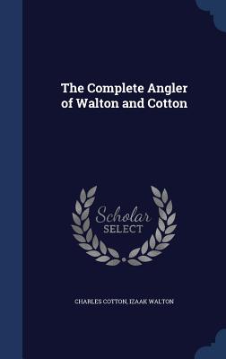 The Complete Angler of Walton and Cotton - Cotton, Charles, and Walton, Izaak