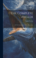 The Complete Angler: Or The Contemplative Man's Recreation