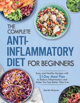 The Complete Anti-Inflammatory Diet for Beginners: Easy and Healthy Recipes with 21-Day Meal Plan to Reduce Inflammatory and Make You Feel Better Than Ever - Maurer, Sarah