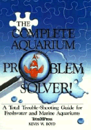 The Complete Aquarium Problem Solver: A Total Trouble-Shooting Guide for Freshwater and Marine Aquariums