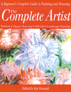 The Complete Artist: A Beginner's Complete Guide to Portrait Drawing, Figure Drawing, Still Life and Landscape Painting