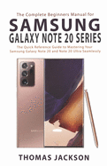 The Complete Beginners Manual for Samsung Galaxy Note 20 Series: The Quick Reference Guide to Mastering Your Samsung Galaxy Note 20 and Note 20 Ultra Seamlessly