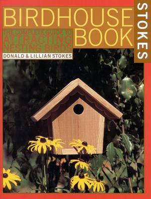 The Complete Birdhouse Book: The Easy Guide to Attracting Nesting Birds - Stokes, Lillian Q, and Stokes, Donald