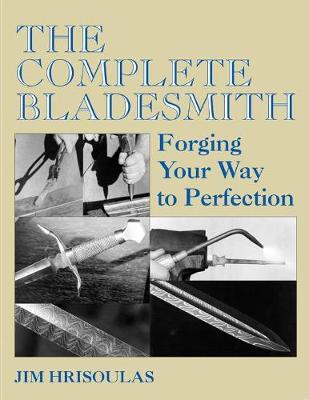 The Complete Bladesmith: Forging Your Way to Perfection - Hrisoulas, Jim