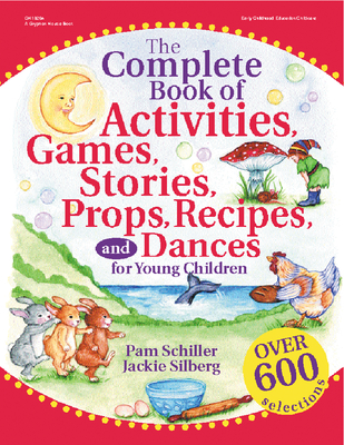 The Complete Book of Activities, Games, Stories, Props, Recipes and Dances for Young Children - Schiller, Pam, PhD, and Silberg, Jackie