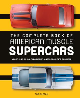 The Complete Book of American Muscle Supercars: Yenko, Shelby, Baldwin Motion, Grand Spaulding, and More - Glatch, Tom, and Newhardt, David (Photographer)