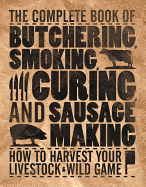 The Complete Book of Butchering, Smoking, Curing, and Sausage Making: How to Harvest Your Livestock and Wild Game - Revised and Expanded Edition