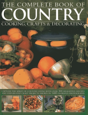 The Complete Book of Country Cooking, Crafts & Decorating: Capture the Spirit of Country Living, with Over 300 Delightful Recipes and Step-by-Step Craft Projects, Shown in 1400 Glorious Photographs - Summer, Emma (Editor)