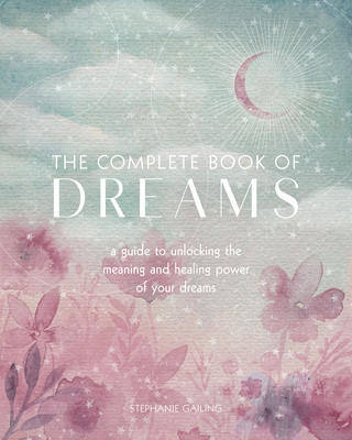 The Complete Book of Dreams: A Guide to Unlocking the Meaning and Healing Power of Your Dreams - Gailing, Stephanie