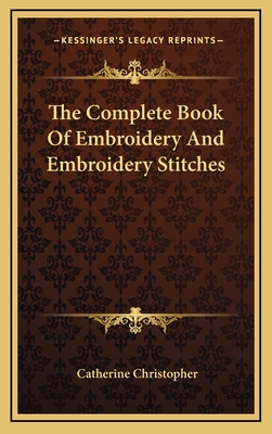 The Complete Book Of Embroidery And Embroidery Stitches - Christopher, Catherine