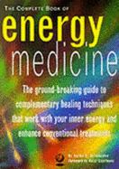 The Complete Book of Energy Medicine: The Ground-breaking Guide to Complementary Healing Techniques That Work with Your Inner Energy and Enhance Conventional Treatments