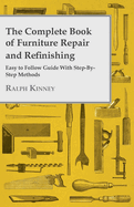 The Complete Book of Furniture Repair and Refinishing - Easy to Follow Guide With Step-By-Step Methods