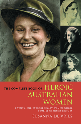 The Complete Book of Heroic Australian Women: Twenty-one Pioneering Women Whose Stories Changed History - De Vries, Susanna