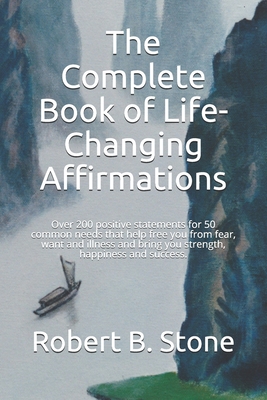 The Complete Book of Life-Changing Affirmations: Over 200 positive statements for 50 common needs that help free you from fear, want and illness and bring you strength, happiness and success. - Stone, Robert B