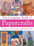 The Complete Book of Papercrafts: 26 Step-By-Step Projects to Make from Paper