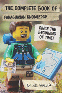 The Complete Book Of Paraguayan Knowledge: Since Before the Beginning of Time!