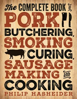The Complete Book of Pork Butchering, Smoking, Curing, Sausage Making, and Cooking - Hasheider, Philip
