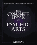 The Complete Book of Psychic Arts: Divination Practices from Around the World - Morwyn